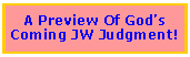 Text Box: A Preview Of God�s Coming JW Judgment!